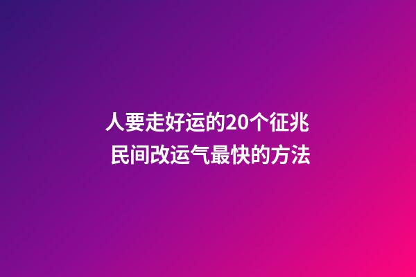 人要走好运的20个征兆 民间改运气最快的方法